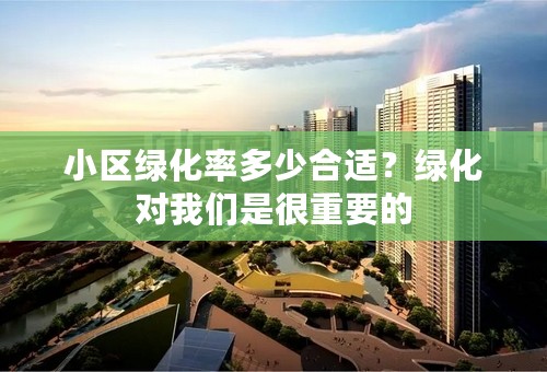 小区绿化率多少合适？绿化对我们是很重要的