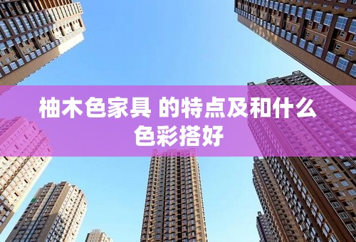 柚木色家具 的特点及和什么色彩搭好