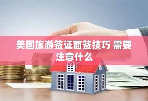 美国旅游签证面签技巧 需要注意什么