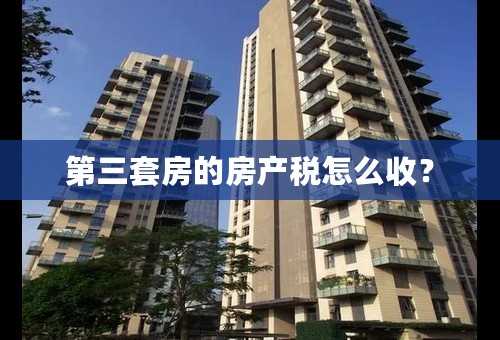 第三套房的房产税怎么收？