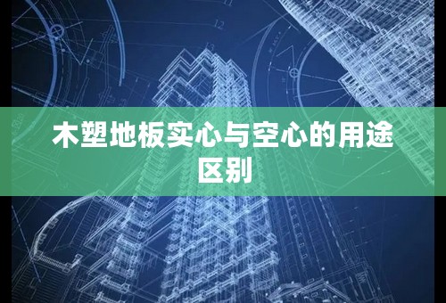 木塑地板实心与空心的用途区别