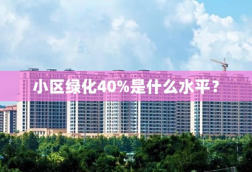 小区绿化40%是什么水平？