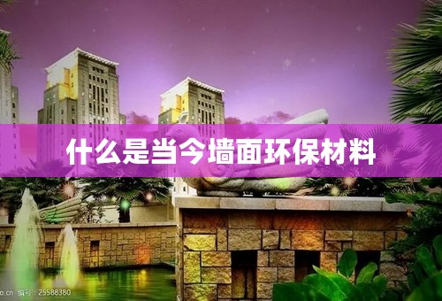什么是当今墙面环保材料