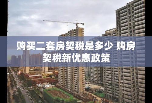 购买二套房契税是多少 购房契税新优惠政策