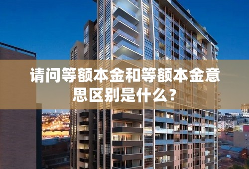 请问等额本金和等额本金意思区别是什么？