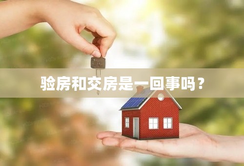 验房和交房是一回事吗？