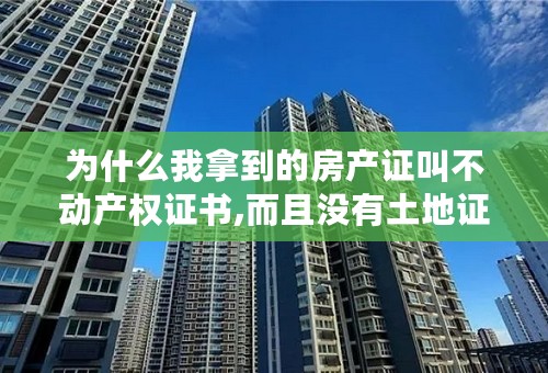 为什么我拿到的房产证叫不动产权证书,而且没有土地证