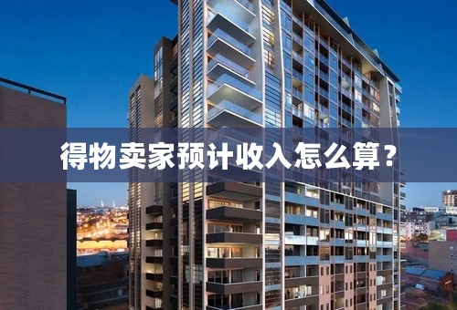 得物卖家预计收入怎么算？