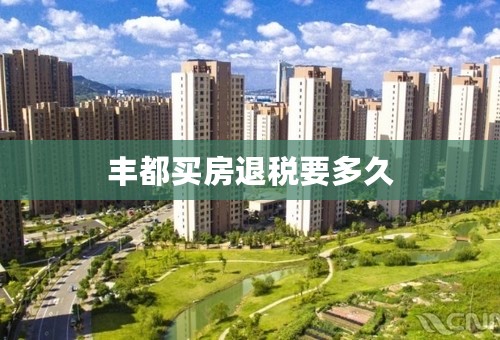 丰都买房退税要多久