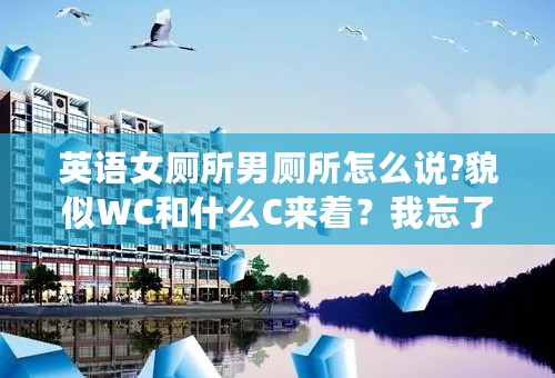 英语女厕所男厕所怎么说?貌似WC和什么C来着？我忘了。。