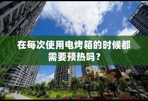在每次使用电烤箱的时候都需要预热吗？