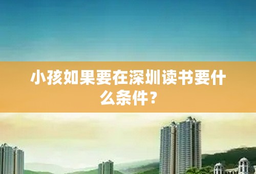 小孩如果要在深圳读书要什么条件？