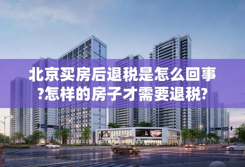 北京买房后退税是怎么回事?怎样的房子才需要退税?