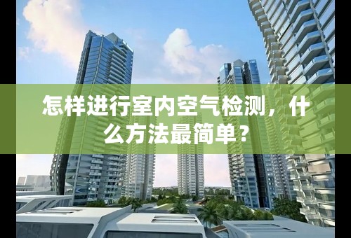 怎样进行室内空气检测，什么方法最简单？