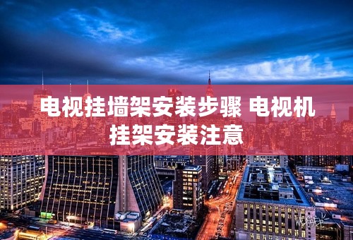 电视挂墙架安装步骤 电视机挂架安装注意