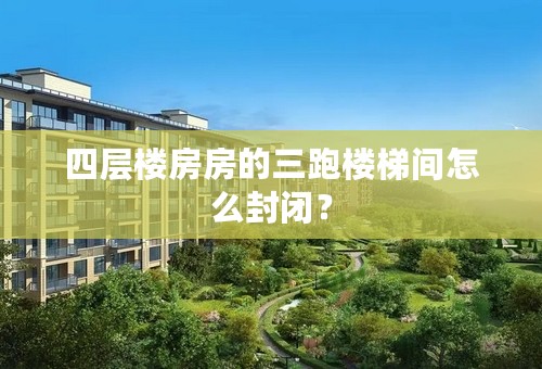 四层楼房房的三跑楼梯间怎么封闭？