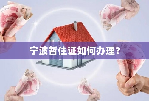 宁波暂住证如何办理？