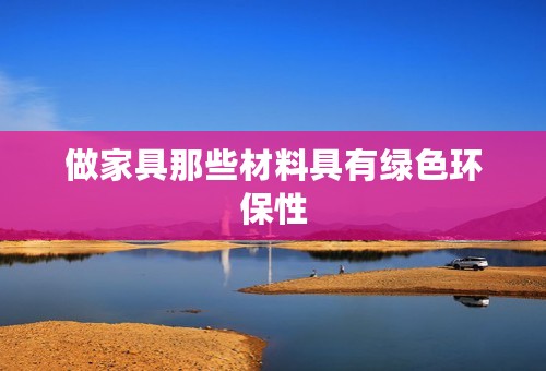 做家具那些材料具有绿色环保性