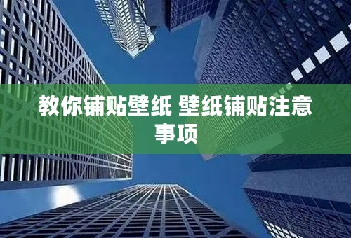 ﻿教你铺贴壁纸 壁纸铺贴注意事项