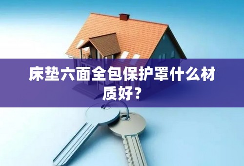 床垫六面全包保护罩什么材质好？