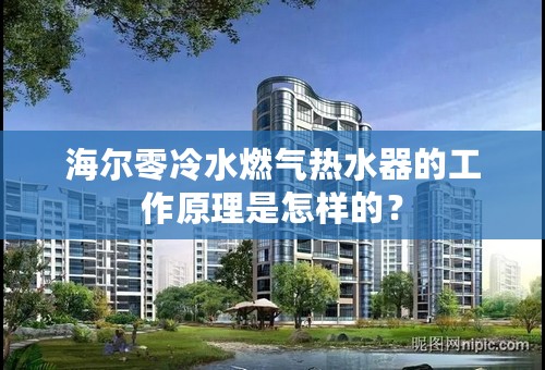 海尔零冷水燃气热水器的工作原理是怎样的？