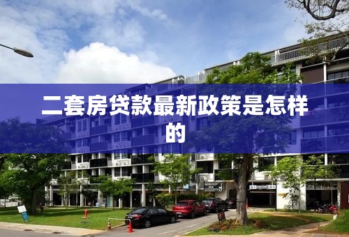 二套房贷款最新政策是怎样的