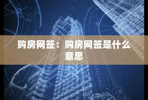 购房网签：购房网签是什么意思