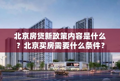 北京房贷新政策内容是什么？北京买房需要什么条件？
