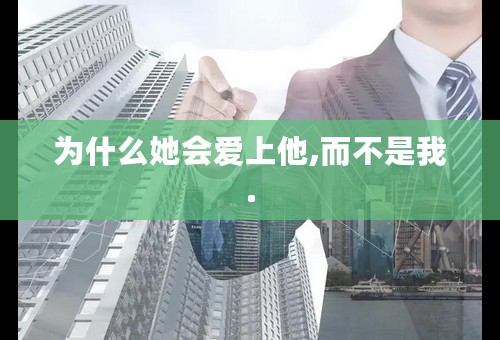 为什么她会爱上他,而不是我.