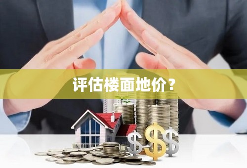 评估楼面地价？