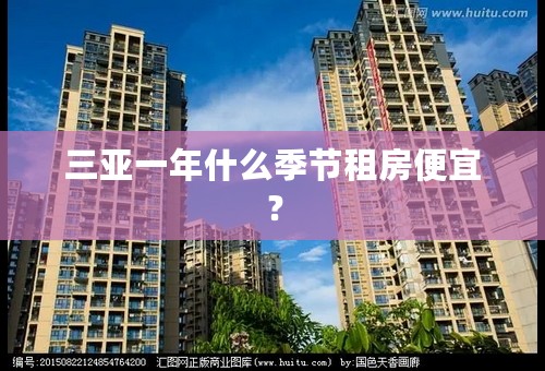 三亚一年什么季节租房便宜？