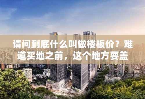 请问到底什么叫做楼板价？难道买地之前，这个地方要盖几栋楼，多少层，共多少户都已经全部定了吗？