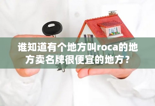 谁知道有个地方叫roca的地方卖名牌很便宜的地方？