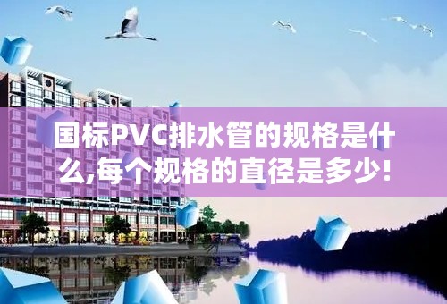国标PVC排水管的规格是什么,每个规格的直径是多少!