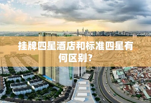 挂牌四星酒店和标准四星有何区别？