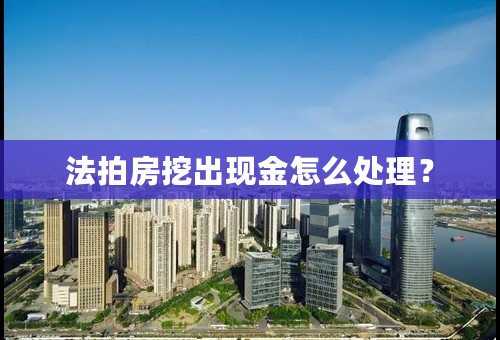 法拍房挖出现金怎么处理？