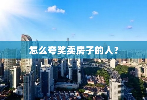怎么夸奖卖房子的人？