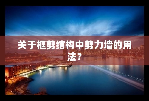 关于框剪结构中剪力墙的用法？