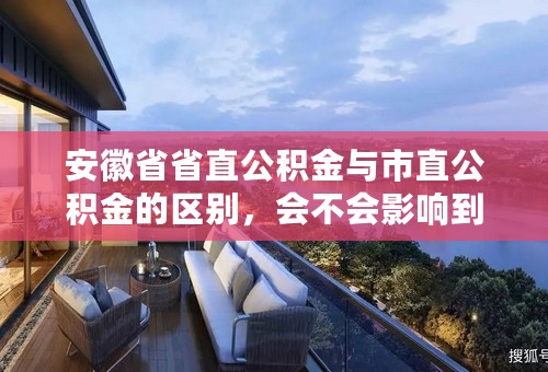 安徽省省直公积金与市直公积金的区别，会不会影响到房贷款总额。