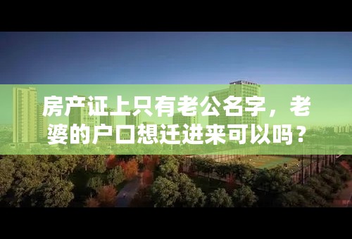 房产证上只有老公名字，老婆的户口想迁进来可以吗？