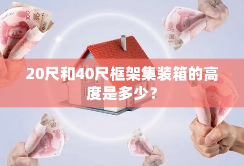 20尺和40尺框架集装箱的高度是多少？