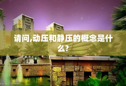 请问,动压和静压的概念是什么?