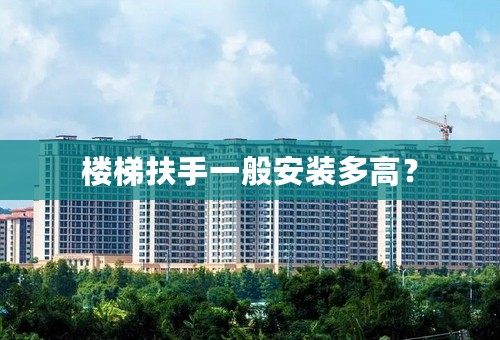 楼梯扶手一般安装多高？