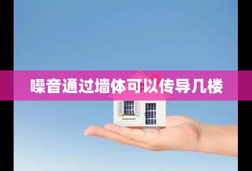 噪音通过墙体可以传导几楼