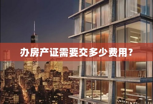 办房产证需要交多少费用？