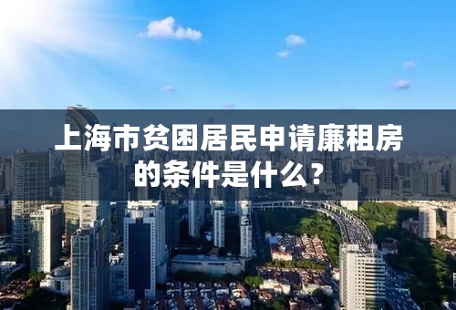 上海市贫困居民申请廉租房的条件是什么？