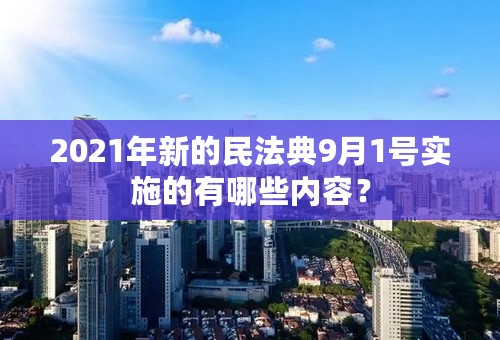 2021年新的民法典9月1号实施的有哪些内容？
