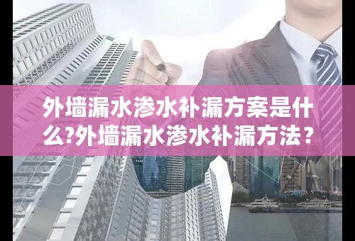 外墙漏水渗水补漏方案是什么?外墙漏水渗水补漏方法？