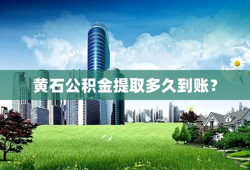 黄石公积金提取多久到账？