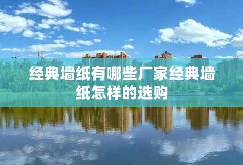 经典墙纸有哪些厂家经典墙纸怎样的选购